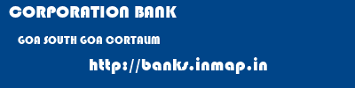 CORPORATION BANK  GOA SOUTH GOA CORTALIM   banks information 